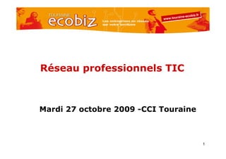 -ecobiz.fr
                                           obiz.fr
                              .touraine -ec
                           www .to
                           www    uraine




Réseau professionnels TIC



Mardi 27 octobre 2009 -CCI Touraine



                                                     1
 