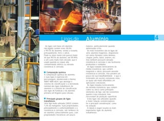 Alumínio Líquido

Vazamento de Metal Líquido

Ligas de
As ligas com base em alumínio
não-ligado contêm entre 99,0%
e 99,5% de alumínio, sendo o restante,
principalmente, ferro e silício.
Pode-se obter metal com pureza maior
do que 99,5% de alumínio, até 99,99%,
a um custo muito mais elevado, que é
usado quando se requer alta
condutividade elétrica ou elevada
resistência à corrosão.
Composição química
A composição química do alumínio
e suas ligas é expressa em
percentagem, obedecendo à Norma
ABNT NBR 6834, que abrange o
sistema de classificação e a densidade
nominal das ligas trabalháveis de
alumínio e o sistema de classificação
das ligas de fundição e de alumínio
primário em lingotes para refusão.
Principais grupos de ligas
trabalháveis
Uma liga muito utilizada (3003) contém
1,2% de manganês. Suas propriedades,
principalmente a conformabilidade e a
resistência à corrosão, são similares às
do alumínio comercialmente puro, com
propriedades mecânicas um pouco
18
Manuseio do metal líquido

Alumínio

4

maiores, particularmente quando
deformadas a frio.
As mais resistentes são as ligas da
série alumínio-magnésio, disponíveis
em vários formatos como lâminas,
chapas, perfis, tubos, arames, etc.
Elas também possuem elevada
resistência à corrosão e são facilmente
produzidas e soldadas.
As ligas tratadas termicamente de
média resistência, que contêm
magnésio e silício, possuem elevada
resistência à corrosão, mas perdem um
pouco da sua trabalhabilidade - o que é
irrelevante em seções estruturais retas,
as quais são muito difundidas em
aplicações estruturais.
As ligas tratadas termicamente
de elevada resistência, que contêm
cobre ou zinco como principais
elementos de liga, são tão resistentes
quanto o aço estrutural, mas
necessitam de proteção superficial.
Estas ligas são utilizadas quando
a maior relação resistência/peso
for a principal consideração, como
na aviação.
A tabela a seguir resume as mais
importantes ligas de alumínio
trabalháveis.
19

 