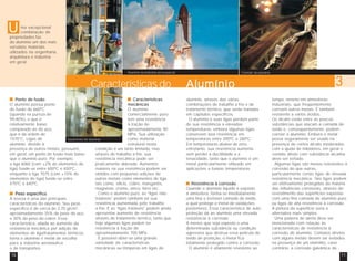 U

ma excepcional
combinação de
propriedades faz
do alumínio um dos mais
versáteis materiais
utilizados na engenharia,
arquitetura e indústria
em geral.
Alumínio na indústria aeroespacial

Características do
Ponto de fusão
Características
O alumínio possui ponto
mecânicas
de fusão de 660ºC
O alumínio
(quando na pureza de
comercialmente puro
99,80%), o que é
tem uma resistência
relativamente baixo
à tração de
comparado ao do aço,
aproximadamente 90
que é da ordem de
MPa. Sua utilização
1570°C. Ligas de
como material
Vazamento de alumínio
alumínio, devido à
estrutural nesta
presença de outros metais, possuem,
condição é um tanto limitada, mas
em geral, um ponto de fusão mais baixo
através do trabalho a frio, sua
que o alumínio puro. Por exemplo,
resistência mecânica pode ser
a liga 6060 (com ±2% de elementos de
praticamente dobrada. Aumentos
liga) funde-se entre 600ºC e 650ºC,
maiores na sua resistência podem ser
enquanto a liga 7075 (com ±10% de
obtidos com pequenas adições de
elementos de liga) funde-se entre
outros metais como elementos de liga,
475ºC e 640ºC.
tais como: silício, cobre, manganês,
magnésio, cromo, zinco, ferro etc.
Como o alumínio puro, as “ligas nãoPeso específico
tratáveis” podem também ter sua
A leveza é uma das principais
resistência aumentada pelo trabalho
características do alumínio. Seu peso
a frio. E as “ligas tratáveis” podem ainda
específico é de cerca de 2,70 g/cm³,
apresentar aumento de resistência
aproximadamente 35% do peso do aço
através de tratamento térmico, tanto que
e 30% do peso do cobre. Essa
hoje algumas ligas podem ter
característica, aliada ao aumento da
resistência à tração de
resistência mecânica por adição de
aproximadamente 700 MPa.
elementos de liga/tratamentos térmicos,
É possível obter-se uma grande
torna o alumínio o metal de escolha
variedade de características
para a indústria aeronáutica
mecânicas ou têmperas em ligas de
e de transportes.
10

“Corrida” do alumínio

Alumínio
alumínio, através das várias
combinações de trabalho a frio e de
tratamento térmico, que serão tratadas
em capítulos específicos.
O alumínio e suas ligas perdem parte
de sua resistência a elevadas
temperaturas, embora algumas ligas
conservem boa resistência em
temperaturas entre 200ºC e 260ºC.
Em temperaturas abaixo de zero,
entretanto, sua resistência aumenta
sem perder a ductilidade e a
tenacidade, tanto que o alumínio é um
metal particularmente utilizado em
aplicações a baixas temperaturas.

Resistência à corrosão
Quando o alumínio líquido é exposto
à atmosfera, forma-se imediatamente
uma fina e invisível camada de óxido,
a qual protege o metal de oxidações
posteriores. Essa característica de autoproteção dá ao alumínio uma elevada
resistência à corrosão.
A menos que seja exposto a uma
determinada substância ou condição
agressiva que destrua essa película de
óxido de proteção, o metal fica
totalmente protegido contra a corrosão.
O alumínio é altamente resistente ao

3
tempo, mesmo em atmosferas
industriais, que freqüentemente
corroem outros metais. É também
resistente a vários ácidos.
Os álcalis estão entre as poucas
substâncias que atacam a camada de
óxido e, conseqüentemente, podem
corroer o alumínio. Embora o metal
possa seguramente ser usado na
presença de certos álcalis moderados
com a ajuda de inibidores, em geral o
contato direto com substância alcalina
deve ser evitado.
Algumas ligas são menos resistentes à
corrosão do que outras,
particularmente certas ligas de elevada
resistência mecânica. Tais ligas podem
ser efetivamente protegidas da maioria
das influências corrosivas, através do
revestimento das superfícies expostas
com uma fina camada de alumínio puro
ou ligas de alta resistência à corrosão.
A pintura da superfície seria a
alternativa mais simples.
Uma palavra de alerta deve ser
mencionada com relação às
características de resistência à
corrosão do alumínio. Contatos diretos
com alguns metais devem ser evitados
na presença de um eletrólito, caso
contrário, a corrosão galvânica do
11

 