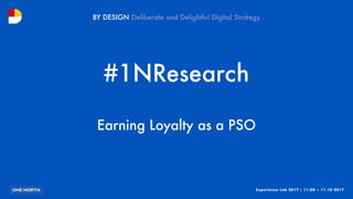 Experience Lab 2017 | 11.08 – 11.10 2017
BY DESIGN
#1NResearch
Earning Loyalty as a PSO
 