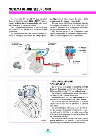 INYECCIÓN DE COMBUSTIBLE



              %RPED                                              'HSyVLWR GH
                                                                 FDUEyQ DFWLYR

    )LOWUR




                       M




                                  ROHFWRU GH
                                  DGPLVLyQ
                                                                                       ,QHFWRU



                                                                                 RQGXFWR GH
                                                                                 HQWUDGD GH
                                                             7XER GH DLUH        DLUH




                                                                     'LVWULEXLGRU
                                    5HJXODGRU                        GH
    5HWRUQR                         GH SUHVLyQ                       FRPEXVWLEOH

                                                                                                      '




   ,58,72 '( 20%867,%/(
   (O FLUFXLWR GH FRPEXVWLEOH VH KD PRGLILFDGR               3RU RWUR ODGR SDUD PHMRUDU OD FRPEXVWLyQ 
FRQ UHVSHFWR GHO UHVWR GH ,EL]D¶yUGRED¶            GLVPLQXLU ODV HPLVLRQHV FRQWDPLQDQWHV ORV
   (Q ORV PRWRUHV  O   O HO UHJXODGRU GH          LQHFWRUHV YDQ EDxDGRV SRU DLUH DGLFLRQDO
SUHVLyQ VH LQFRUSRUD MXQWR DO ILOWUR GH FRPEXVWL            (VWH VLVWHPD FRQVLVWH HQ OD LQWURGXFFLyQ GH
EOH                                                      DLUH MXVWR HQ HO RULILFLR GH VDOLGD GHO LQHFWRU 'H
   3RU HO FRQWUDULR HO PRWRU  O WLHQH LQVWDODGR       HVWD IRUPD VH FUHD XQD FRUULHQWH TXH PHMRUD OD
HQ HO H[WUHPR GHO GLVWULEXLGRU GH FRPEXVWLEOH HO          GLIXVLyQ GHO FRPEXVWLEOH  SRU OR WDQWR KRPR
UHJXODGRU GH SUHVLyQ DO LJXDO TXH OD WXEHUtD GH          JHQHt]D OD PH]FOD
UHWRUQR KDFLD HO GHSyVLWR                                   (O VLVWHPD FRQVWD GH XQD WRPD GH DLUH GHV
   6REUH OD PHPEUDQD GHO UHJXODGRU GH SUHVLyQ             SXpV GHO PHGLGRU GH PDVD TXH HV FRQGXFLGD D
DFW~D HO YDFtR GHO FROHFWRU GH DGPLVLyQ FRQ              WUDYpV GH XQ WXER $ HVWH WXER VH FRQHFWDQ ORV
OR TXH OD SUHVLyQ GH FRPEXVWLEOH YD D YDULDU HQ           LQHFWRUHV
IXQFLyQ GH OD FDUJD GHO PRWRU  YD D VHU FRQV               /D SURSLD DVSLUDFLyQ HQ ORV FLOLQGURV IXHU]D HO
WDQWH HQ UHODFLyQ D OD SUHVLyQ GHO FROHFWRU GH DG        SDVR GH DLUH SRU HO WXER GLVWULEXLGRU KDFLD ORV
PLVLyQ                                                   LQHFWRUHV SRU OR TXH HO FDXGDO  OD YHORFLGDG GH
   (VWD FRQILJXUDFLyQ HYLWD OD SRVLELOLGDG GH IRU        HQWUDGD GHO DLUH DGLFLRQDO YDQ D HVWDU OLJDGRV D
PDFLyQ GH EXUEXMDV HQ HO WXER GH DOLPHQWDFLyQ             ODV UHYROXFLRQHV GHO PRWRU
GH FRPEXVWLEOH GHELGR DO FDORU


                                                      9
 
