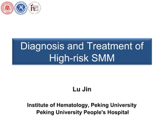 Diagnosis and Treatment of
High-risk SMM
Institute of Hematology, Peking University
Peking University People's Hospital
Lu Jin
 