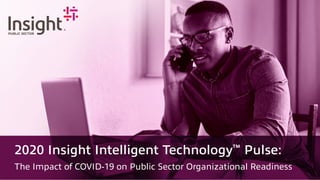 2020 Insight Intelligent Technology™
Pulse:
The Impact of COVID-19 on Public Sector Organizational Readiness
 