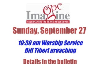 Sunday, September 27 10:30 am Worship Service Bill Tibert preaching Details in the bulletin