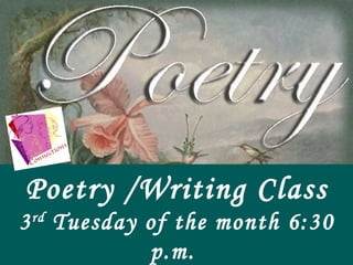 Poetry /Writing Class 3 rd Tuesday of the month 6:30 p.m. Room 110