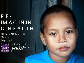 RE-IMAGINING HEALTH How UNICEF is Using  Digital Innovation to Create a Better World 