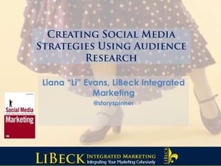 Creating Social Media Strategies Using Audience Research Liana “Li” Evans, LiBeck Integrated Marketing @storyspinner 