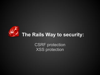 The Rails Way to security:
     CSRF protection
     XSS protection
 