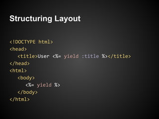 Structuring Layout

<!DOCTYPE html>
<head>
   <title>User <%= yield :title %></title>
</head>
<html>
   <body>
      <%= yield %>
   </body>
</html>
 