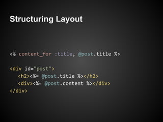 Structuring Layout



<% content_for :title, @post.title %>

<div id="post">
   <h2><%= @post.title %></h2>
   <div><%= @post.content %></div>
</div>
 