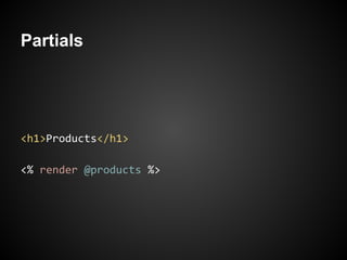 Partials




<h1>Products</h1>

<% render @products %>
 