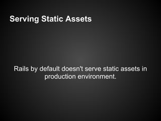 Serving Static Assets




 Rails by default doesn't serve static assets in
           production environment.
 