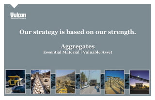 Investor Presentation
Our strategy is based on our strength.
Aggregates
Essential Material | Valuable Asset
 