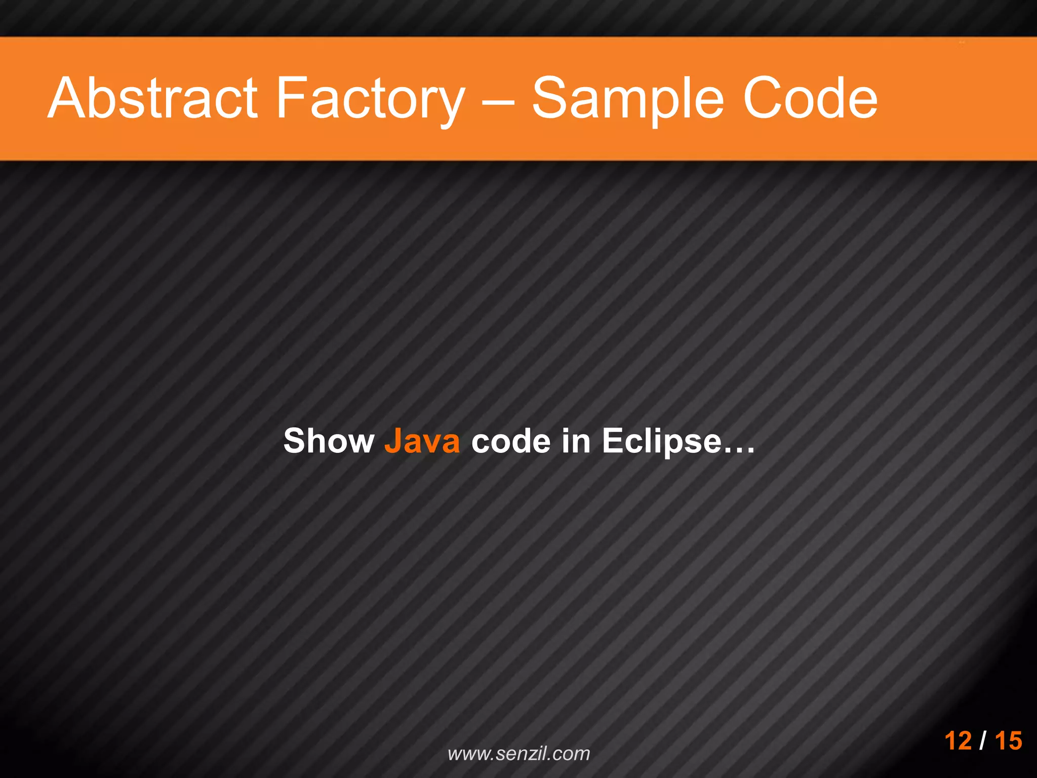 Abstract Factory – Sample Code Show Java code in Eclipse… 12 / 15www.senzil.com 