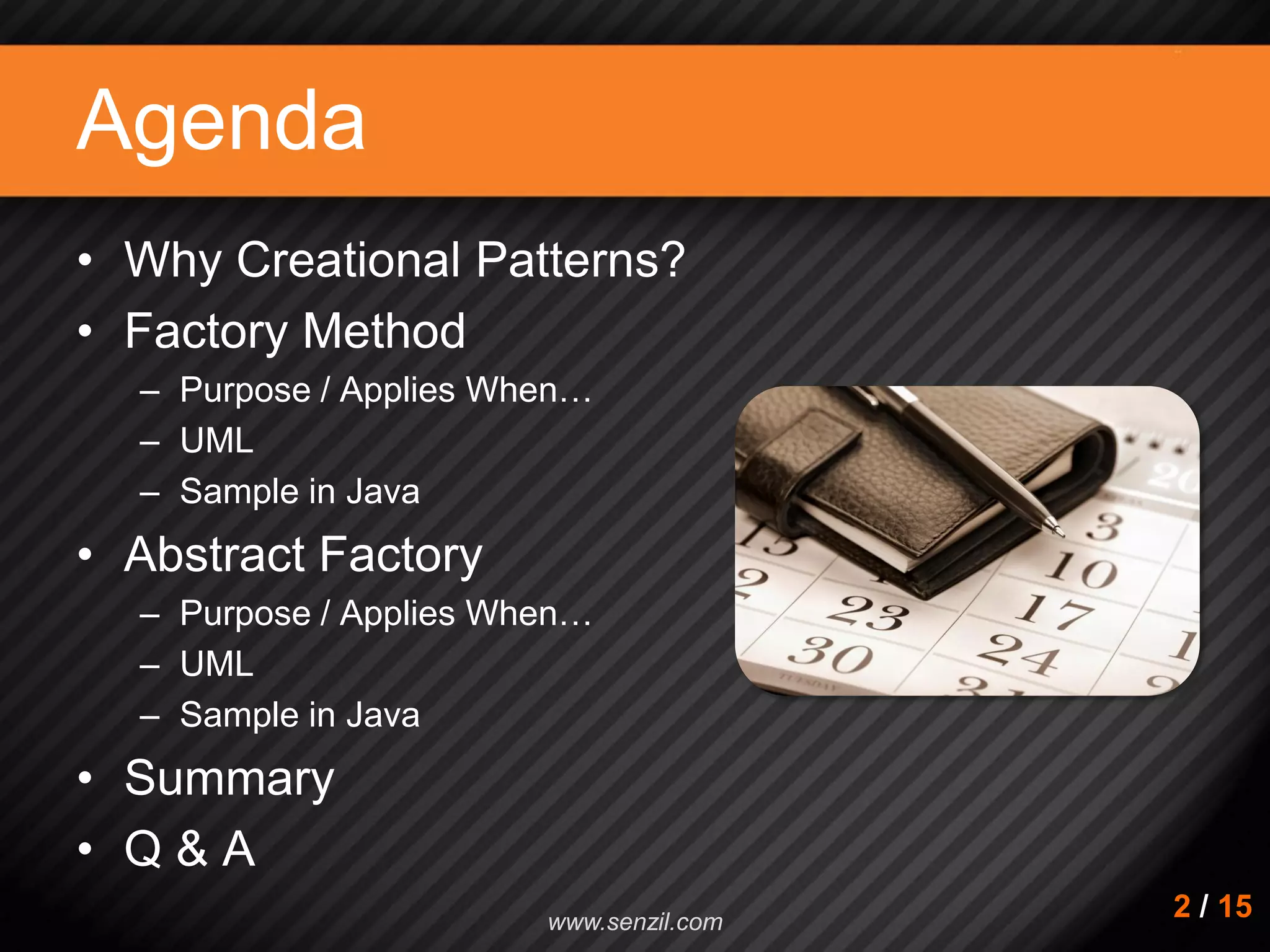 Agenda • Why Creational Patterns? • Factory Method – Purpose / Applies When… – UML – Sample in Java • Abstract Factory – Purpose / Applies When… – UML – Sample in Java • Summary • Q & A 2 / 15www.senzil.com 