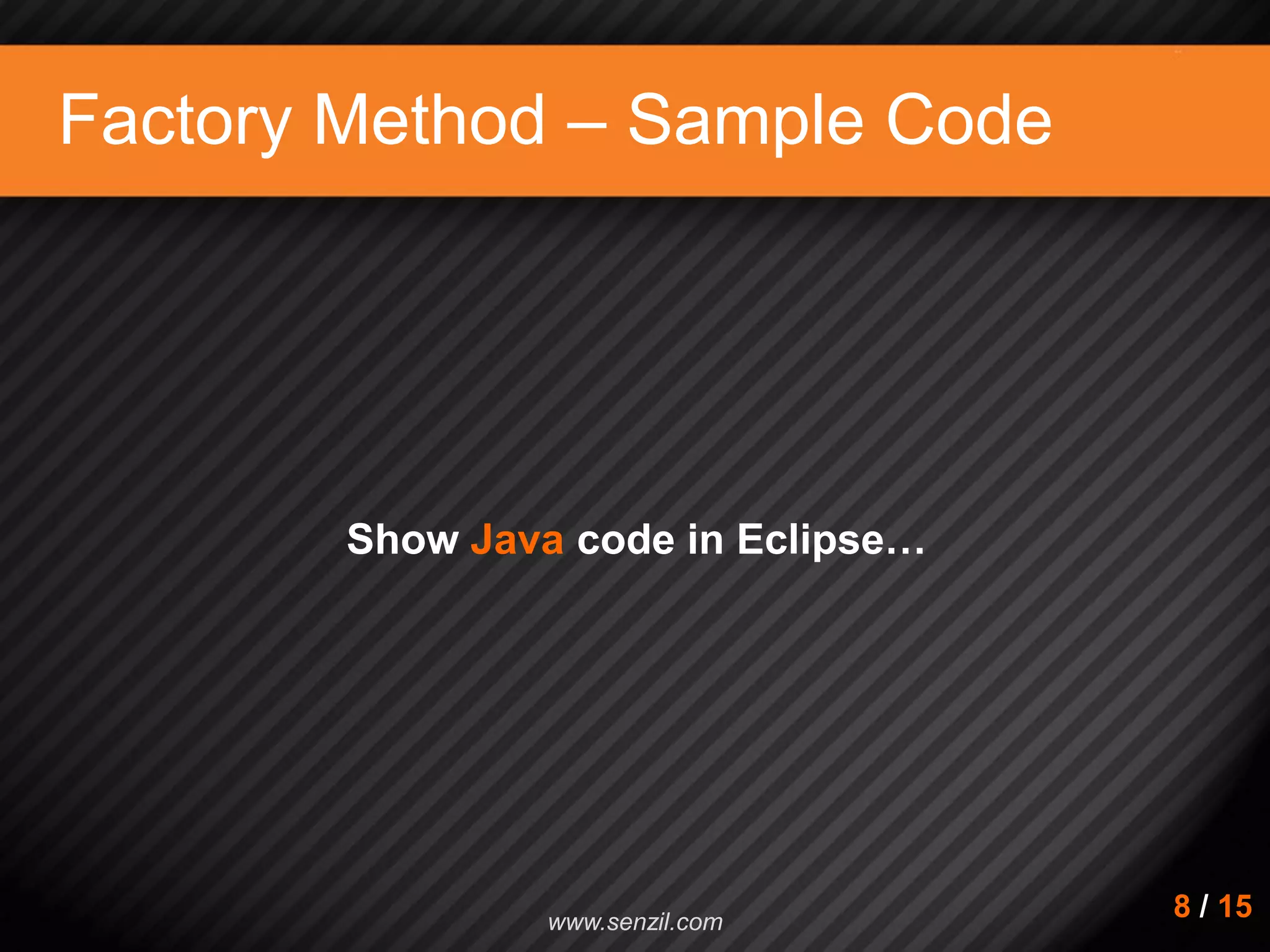 Factory Method – Sample Code Show Java code in Eclipse… 8 / 15www.senzil.com 