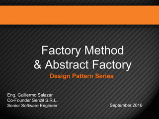 Factory Method
& Abstract Factory
Eng. Guillermo Salazar
Co-Founder Senzil S.R.L.
Senior Software Engineer September 2016
Design Pattern Series
1
 
