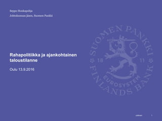 Julkinen
Johtokunnan jäsen, Suomen Pankki
Rahapolitiikka ja ajankohtainen
taloustilanne
Oulu 13.9.2016
1
Seppo Honkapohja
 