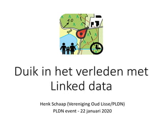 Duik in het verleden met
Linked data
Henk Schaap (Vereniging Oud Lisse/PLDN)
PLDN event - 22 januari 2020
 