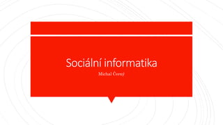 Sociální informatika
Michal Černý
 