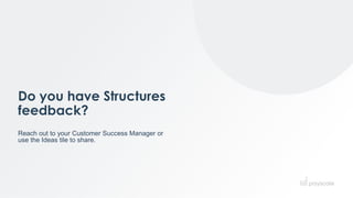 Do you have Structures
feedback?
Reach out to your Customer Success Manager or
use the Ideas tile to share.
9
 