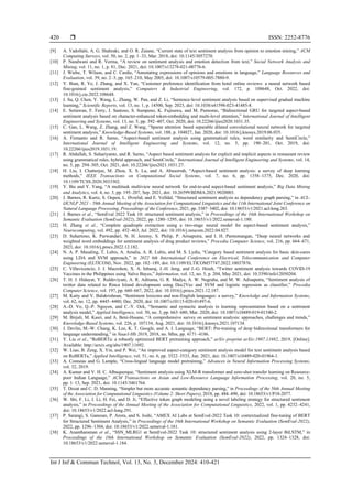  ISSN: 2252-8776
Int J Inf & Commun Technol, Vol. 13, No. 3, December 2024: 410-421
420
[9] A. Yadollahi, A. G. Shahraki, and O. R. Zaiane, “Current state of text sentiment analysis from opinion to emotion mining,” ACM
Computing Surveys, vol. 50, no. 2, pp. 1–33, Mar. 2018, doi: 10.1145/3057270.
[10] P. Nandwani and R. Verma, “A review on sentiment analysis and emotion detection from text,” Social Network Analysis and
Mining, vol. 11, no. 1, p. 81, Dec. 2021, doi: 10.1007/s13278-021-00776-6.
[11] J. Wiebe, T. Wilson, and C. Cardie, “Annotating expressions of opinions and emotions in language,” Language Resources and
Evaluation, vol. 39, no. 2–3, pp. 165–210, May 2005, doi: 10.1007/s10579-005-7880-9.
[12] Y. Bian, R. Ye, J. Zhang, and X. Yan, “Customer preference identification from hotel online reviews: a neural network based
fine-grained sentiment analysis,” Computers & Industrial Engineering, vol. 172, p. 108648, Oct. 2022, doi:
10.1016/j.cie.2022.108648.
[13] J. Su, Q. Chen, Y. Wang, L. Zhang, W. Pan, and Z. Li, “Sentence-level sentiment analysis based on supervised gradual machine
learning,” Scientific Reports, vol. 13, no. 1, p. 14500, Sep. 2023, doi: 10.1038/s41598-023-41485-8.
[14] E. Setiawan, F. Ferry, J. Santoso, S. Sumpeno, K. Fujisawa, and M. Purnomo, “Bidirectional GRU for targeted aspect-based
sentiment analysis based on character-enhanced token-embedding and multi-level attention,” International Journal of Intelligent
Engineering and Systems, vol. 13, no. 5, pp. 392–407, Oct. 2020, doi: 10.22266/ijies2020.1031.35.
[15] C. Gan, L. Wang, Z. Zhang, and Z. Wang, “Sparse attention based separable dilated convolutional neural network for targeted
sentiment analysis,” Knowledge-Based Systems, vol. 188, p. 104827, Jan. 2020, doi: 10.1016/j.knosys.2019.06.035.
[16] A. Firmanto and R. Sarno, “Aspect-based sentiment analysis using grammatical rules, word similarity and SentiCircle,”
International Journal of Intelligent Engineering and Systems, vol. 12, no. 5, pp. 190–201, Oct. 2019, doi:
10.22266/ijies2019.1031.19.
[17] R. Abdullah, S. Suhariyanto, and R. Sarno, “Aspect based sentiment analysis for explicit and implicit aspects in restaurant review
using grammatical rules, hybrid approach, and SentiCircle,” International Journal of Intelligent Engineering and Systems, vol. 14,
no. 5, pp. 294–305, Oct. 2021, doi: 10.22266/ijies2021.1031.27.
[18] H. Liu, I. Chatterjee, M. Zhou, X. S. Lu, and A. Abusorrah, “Aspect-based sentiment analysis: a survey of deep learning
methods,” IEEE Transactions on Computational Social Systems, vol. 7, no. 6, pp. 1358–1375, Dec. 2020, doi:
10.1109/TCSS.2020.3033302.
[19] Y. Bie and Y. Yang, “A multitask multiview neural network for end-to-end aspect-based sentiment analysis,” Big Data Mining
and Analytics, vol. 4, no. 3, pp. 195–207, Sep. 2021, doi: 10.26599/BDMA.2021.9020003.
[20] J. Barnes, R. Kurtz, S. Oepen, L. Øvrelid, and E. Velldal, “Structured sentiment analysis as dependency graph parsing,” in ACL-
IJCNLP 2021 - 59th Annual Meeting of the Association for Computational Linguistics and the 11th International Joint Conference on
Natural Language Processing, Proceedings of the Conference, 2021, pp. 3387–3402, doi: 10.18653/v1/2021.acl-long.263.
[21] J. Barnes et al., “SemEval 2022 Task 10: structured sentiment analysis,” in Proceedings of the 16th International Workshop on
Semantic Evaluation (SemEval-2022), 2022, pp. 1280–1295, doi: 10.18653/v1/2022.semeval-1.180.
[22] H. Zhang et al., “Complete quadruple extraction using a two-stage neural model for aspect-based sentiment analysis,”
Neurocomputing, vol. 492, pp. 452–463, Jul. 2022, doi: 10.1016/j.neucom.2022.04.027.
[23] D. Suhartono, K. Purwandari, N. H. Jeremy, S. Philip, P. Arisaputra, and I. H. Parmonangan, “Deep neural networks and
weighted word embeddings for sentiment analysis of drug product reviews,” Procedia Computer Science, vol. 216, pp. 664–671,
2023, doi: 10.1016/j.procs.2022.12.182.
[24] N. A. P. Masaling, T. Lubis, A. Amalia, A. R. Lubis, and M. S. Lydia, “Category based sentiment analysis for basic skin-cares
using LDA and SVM approach,” in 2022 6th International Conference on Electrical, Telecommunication and Computer
Engineering (ELTICOM), Nov. 2022, pp. 182–189, doi: 10.1109/ELTICOM57747.2022.10037876.
[25] C. Villavicencio, J. J. Macrohon, X. A. Inbaraj, J.-H. Jeng, and J.-G. Hsieh, “Twitter sentiment analysis towards COVID-19
Vaccines in the Philippines using Naïve Bayes,” Information, vol. 12, no. 5, p. 204, May 2021, doi: 10.3390/info12050204.
[26] T. H. J. Hidayat, Y. Ruldeviyani, A. R. Aditama, G. R. Madya, A. W. Nugraha, and M. W. Adisaputra, “Sentiment analysis of
twitter data related to Rinca Island development using Doc2Vec and SVM and logistic regression as classifier,” Procedia
Computer Science, vol. 197, pp. 660–667, 2022, doi: 10.1016/j.procs.2021.12.187.
[27] M. Kaity and V. Balakrishnan, “Sentiment lexicons and non-English languages: a survey,” Knowledge and Information Systems,
vol. 62, no. 12, pp. 4445–4480, Dec. 2020, doi: 10.1007/s10115-020-01497-6.
[28] A.-D. Vo, Q.-P. Nguyen, and C.-Y. Ock, “Semantic and syntactic analysis in learning representation based on a sentiment
analysis model,” Applied Intelligence, vol. 50, no. 3, pp. 663–680, Mar. 2020, doi: 10.1007/s10489-019-01540-2.
[29] M. Birjali, M. Kasri, and A. Beni-Hssane, “A comprehensive survey on sentiment analysis: approaches, challenges and trends,”
Knowledge-Based Systems, vol. 226, p. 107134, Aug. 2021, doi: 10.1016/j.knosys.2021.107134.
[30] J. Devlin, M.-W. Chang, K. Lee, K. T. Google, and A. I. Language, “BERT: Pre-training of deep bidirectional transformers for
language understanding,” in Naacl-Hlt 2019, 2018, no. Mlm, pp. 4171–4186.
[31] Y. Liu et al., “RoBERTa: a robustly optimized BERT pretraining approach,” arXiv preprint arXiv:1907.11692, 2019, [Online].
Available: http://arxiv.org/abs/1907.11692.
[32] W. Liao, B. Zeng, X. Yin, and P. Wei, “An improved aspect-category sentiment analysis model for text sentiment analysis based
on RoBERTa,” Applied Intelligence, vol. 51, no. 6, pp. 3522–3533, Jun. 2021, doi: 10.1007/s10489-020-01964-1.
[33] A. Conneau and G. Lample, “Cross-lingual language model pretraining,” Advances in Neural Information Processing Systems,
vol. 32, 2019.
[34] A. Kumar and V. H. C. Albuquerque, “Sentiment analysis using XLM-R transformer and zero-shot transfer learning on Resource-
poor Indian Language,” ACM Transactions on Asian and Low-Resource Language Information Processing, vol. 20, no. 5,
pp. 1–13, Sep. 2021, doi: 10.1145/3461764.
[35] T. Dozat and C. D. Manning, “Simpler but more accurate semantic dependency parsing,” in Proceedings of the 56th Annual Meeting
of the Association for Computational Linguistics (Volume 2: Short Papers), 2018, pp. 484–490, doi: 10.18653/v1/P18-2077.
[36] W. Shi, F. Li, J. Li, H. Fei, and D. Ji, “Effective token graph modeling using a novel labeling strategy for structured sentiment
analysis,” in Proceedings of the Annual Meeting of the Association for Computational Linguistics, 2022, vol. 1, pp. 4232–4241,
doi: 10.18653/v1/2022.acl-long.291.
[37] P. Sarangi, S. Ganesan, P. Arora, and S. Joshi, “AMEX AI Labs at SemEval-2022 Task 10: contextualized fine-tuning of BERT
for Structured Sentiment Analysis,” in Proceedings of the 16th International Workshop on Semantic Evaluation (SemEval-2022),
2022, pp. 1296–1304, doi: 10.18653/v1/2022.semeval-1.181.
[38] K. Anantharaman et al., “SSN_MLRG1 at SemEval-2022 Task 10: structured sentiment analysis using 2-layer BiLSTM,” in
Proceedings of the 16th International Workshop on Semantic Evaluation (SemEval-2022), 2022, pp. 1324–1328, doi:
10.18653/v1/2022.semeval-1.184.
 