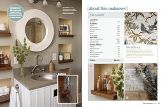 designer tip:
  built-in niches create
   valuable storage on
                              this photo Creative
                              use of space and mixing
                              hard-edge and fluid shapes
                              makes the functional
                                                           {about this makeover}
                                                            t
                              design look beautiful.
otherwise unused walls.
A round mirror breaks up                                        the budget
  the square elements.
                                                                CABINETRY
                                                                 	
                                                                n Vanity	                            	        710
                                                                plumBINg
                                                                 	
                                                                n Sink	                              	       136
                                                                 	
                                                                n Sink	faucet	                       	       463
                                                                 	
                                                                n Shower	fixture	                    	       250
                                                                 	
                                                                n Toilet	                            	       315
                                                                 	
                                                                n Tub	                               	       473
                                                                 	
                                                                n Tub	faucet	                        	       508
                                                                SuRFACES
                                                                 	
                                                                n Accent	tile,	field	tile		          	     2,000
                                                                 	
                                                                n Countertop	                        	       458
                                                                 	
                                                                n Shower	glass	                      	      1,169
                                                                                                                      1
                                                                mISCEllANEOuS
                                                                 	
                                                                n Fabric	

                                                                 	
                                                                n Light	fixtures	
                                                                                                     	
                                                                                                     	
                                                                                                              155
                                                                                                               68	
                                                                                                                     the details
                                                                 	
                                                                n Paint	
                                                                                                                     1. Designer Jeni Wright decided on the bath’s color
                                                                                                     	         47
                                                                 	                                                   scheme by picking out the fabric for the window
                                                                n Toilet	tissue	holder	              	         78    treatment first. 2. The thick wooden bases on the
                                                                 	
                                                                n Towel	holders		                                    storage niches add a modern touch. 3. Strech your tile
                                                                                                     	         38
                                                                 	
                                                                n Wall	flowers	
                                                                                                                     budget by using a border made of decorative tile to
                                                                                                     	         37
                                                                                                                     perk up inexpensive field tile.

                                                                TOTAl	                        	   	 							$6,931    ResouRces begin on page 108




                                                                 2



                           before




                                                                                                                      3


                                                                                                                                                     kitchen+ bath makeovers summer 2009   97
 