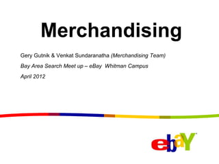 Merchandising
Gery Gutnik & Venkat Sundaranatha (Merchandising Team)
Bay Area Search Meet up – eBay Whitman Campus
April 2012
 