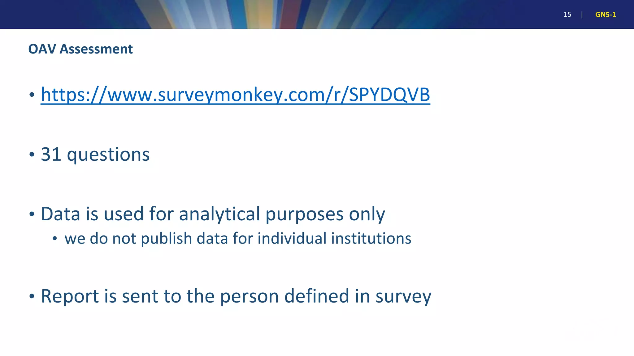 15 | GN5-1
OAV Assessment
• https://www.surveymonkey.com/r/SPYDQVB
• 31 questions
• Data is used for analytical purposes only
• we do not publish data for individual institutions
• Report is sent to the person defined in survey
 