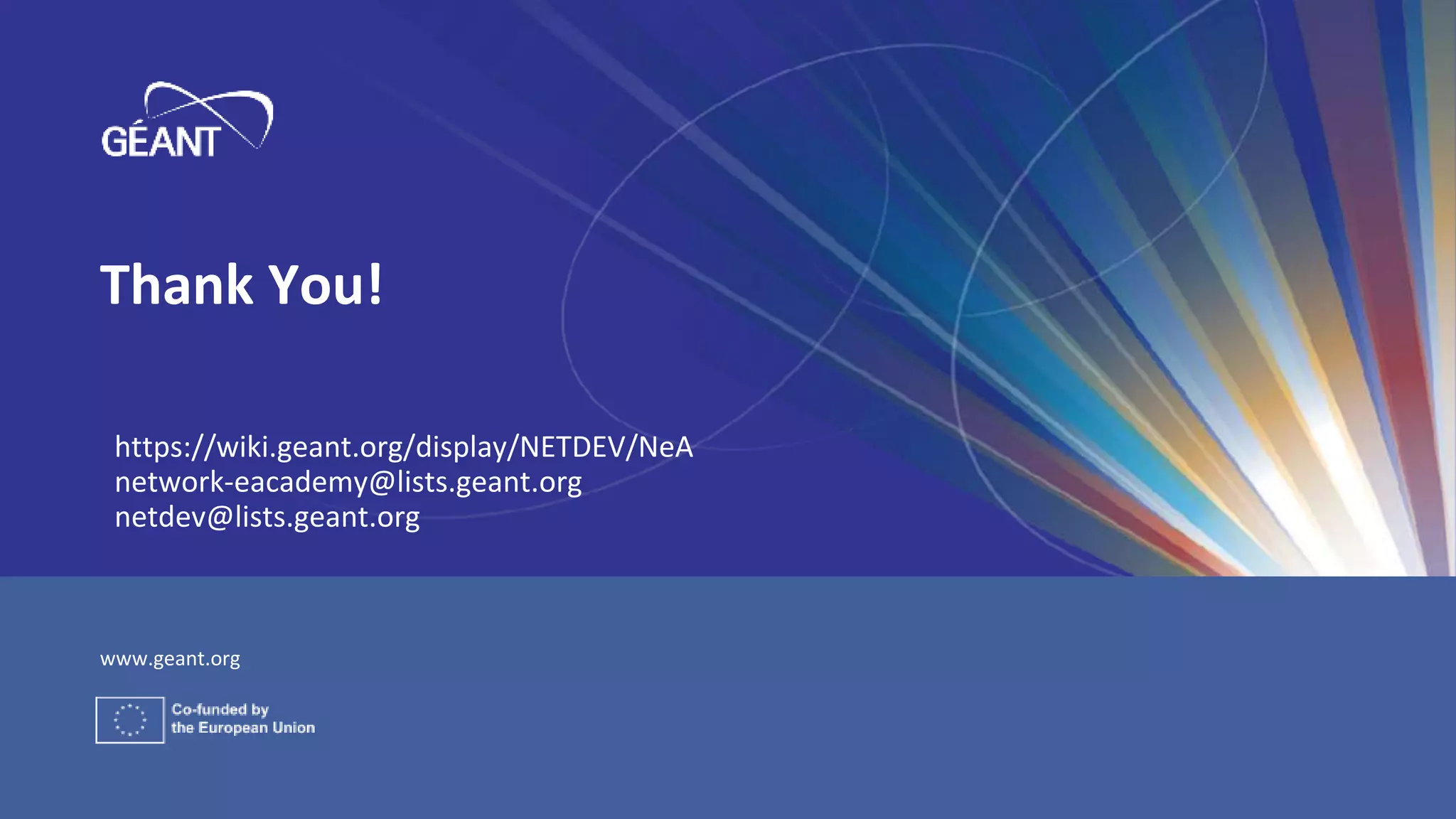 www.geant.org
Thank You!
https://wiki.geant.org/display/NETDEV/NeA
network-eacademy@lists.geant.org
netdev@lists.geant.org
 