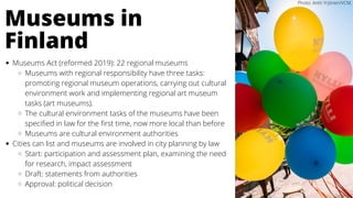 Museums in
Finland
Museums Act (reformed 2019): 22 regional museums
Museums with regional responsibility have three tasks:...