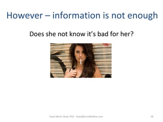 However – information is not enough Does she not know it’s bad for her? Talya Miron Shatz PhD  [email_address] 