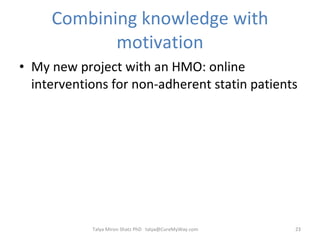 Combining knowledge with motivation My new project with an HMO: online interventions for non-adherent statin patients  Talya Miron Shatz PhD  [email_address] 