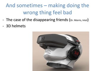 And sometimes – making doing the wrong thing feel bad The case of the disappearing friends ( Dr. Morris, Intel ) 3D helmets Talya Miron Shatz PhD talyam@wharton.upenn.edu 