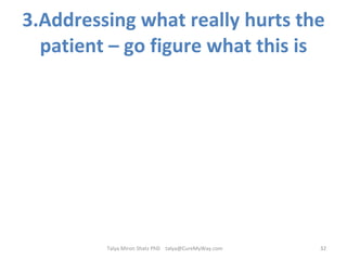 3.Addressing what really hurts the patient – go figure what this is Talya Miron Shatz PhD  [email_address] 
