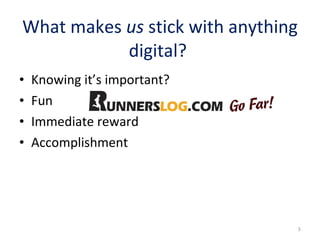 What makes  us  stick with anything digital?  Knowing it’s important?  Fun Immediate reward Accomplishment 