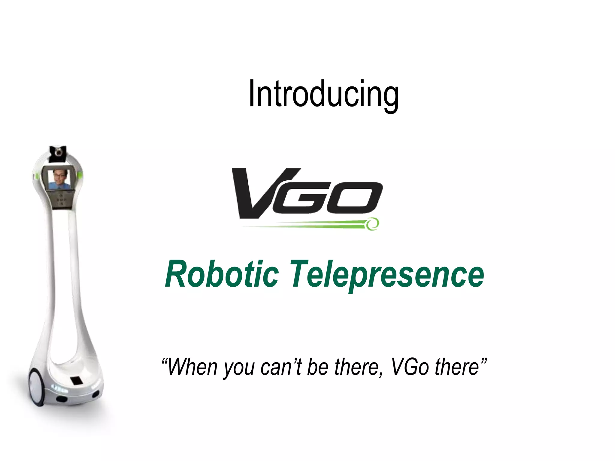 Introducing Robotic Telepresence“When you can’t be there, VGo there”