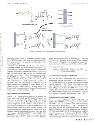 Industries, Gwalior, India) to yield folate-conjugate (t-BOC-
FA-PEG-NH2) as pale yellow solid and detected using UV/
Vis spectrophotometer at lmax 363 nm (Shimadzu, 1601,
Kyoto, Japan) [24].
Carboxylated MWCNTs (33.36 mg) were dispersed
in DMSO and EDC dissolved in DMSO (6.41 mg/mL) was
added to it with continuous magnetic stirring (100 rpm; Remi,
Mumbai, India) for 6 h, followed by addition of t-BOC-FA-
PEG-NH2 (4.60 mg/mL). The reaction was continued under
vigorous stirring upto 5 d and remaining un-conjugated
FA-PEG-NH2 was removed by dialysis (MWCO, 5–6 KDa,
HiMedia, Mumbai, India); the product was collected, dried
and characterized by FTIR spectroscopy (Scheme 3)
[1,24,29]. The FTIR spectroscopy was performed by KBr
pellet method after absorption of small amount of FA-
MWCNTs and FA-PEG-MWCNTs (Perkin Elmer 783,
Pyrogen 1000 Spectrophotometer, Shelton, CT) and scanned
in the range from 4000 to 500 cmÀ1
[15].
Physicochemical characterization
Briefly, DOX (30 mg) in triethylamine (TEA) solution was
mixed with FA-MWCNTs and FA-PEG-MWCNTs (10 mg)
dispersions in phosphate buffer solution (PBS; pH 7.4) with
continuous magnetic stirring (Remi, Mumbai, India) up to 48 h
at room temperature in dark condition. Addition of TEA is a
very crucial step which converts salt form of DOX into its free
base to facilitate loading of the drug. Then free, unbound DOX
was removed through dialysis membrane (MWCO 5–6 KDa,
HiMedia, Mumbai, India) against deionized water, and prod-
ucts denoted (DOX/FA-MWCNTS and DOX/FA-PEG-
MWCNTS) were lyophilized (Heto dry winner, Denamrk,
Germany) and the amount of DOX was determined by UV/
visible spectrophotometrically at wavelength lmax 480.0 nm
(UV/Vis, 1601, Shimadzu, Kyoto, Japan). Where, standard
DOX solution (100 mg/mL) was prepared for quantitative
analysis and loading efficiency was calculated as follows: [22].
% Loading efficiency
¼
Weight of loaded DOX À Weight of free DOX
Weight of loaded DOX
Â 100
Characterizations of engineered MWCNTs
The size and surface morphology were characterized by
Transmission Electron Microscopy (TEM; Morgani 268-D,
Fei, Holland) after drying on carbon-coated copper grid and
staining negatively by 1% PTA by metal shadowing tech-
nique. Similarly, the surface fracture was performed using
SEM (Philips XL 30 FEG FE SEM, New Jersey) of all
samples. The surface potential of functionalized MWCNTs
was determined by zeta potential (z) using Malvern Zetasizer
4, 10 (Malvern Instrument, Worcestershire, UK) [15,16].
pH-responsive in vitro release studies
The in vitro release of DOX from DOX/FA-MWCNTs and
DOX/FA-PEG-MWCNTs nanoconjugates was determined in
PBS (pH 7.4 and 5.3) as recipient media while maintaining
the physiological temperature 37 Æ 0.5 
C throughout the
study using dialysis tube diffusion technique. The definite
amount (10 mL) of developed nanoconjugates (DOX/FA-
MWCNTs and DOX/FA-PEG-MWCNTs) free from any DOX
molecule was placed in the dialysis tube (MWCO 5–6 KDa,
HiMedia, Mumbai, India), hermetically tied at both ends and
immediately suspended in the receptor medium maintaining
Scheme 3. Synthesis of folic acid-PEG-MWCNTs nano-conjugate.
748 N. K. Mehra  N. K. Jain J Drug Target, 2013; 21(8): 745–758
JournalofDrugTargetingDownloadedfrominformahealthcare.combyCopyrightClearanceCenteron09/11/13
Forpersonaluseonly.
 