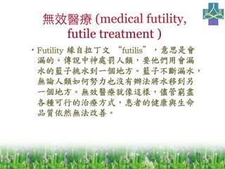 51
oЧt (medical futility,
futile treatment )
??Futility	
 	
 futilis˼Ǖ
©ġf̎PҪÕ©
ˮĻ@ˮһط@Ӳ©ˮ
oՓŬҲ]kˮƵ
һطoЧt@ӣܸFM
NеίʽߵĽc
Ʒ|Ȼoơ	
 
 
