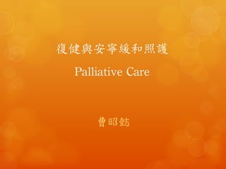 復健與安寧緩和照護
Palliative	
 Care	
 
曹昭懿	
 
 
