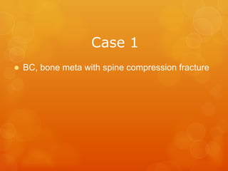 CASE	
  1
l  BC, bone meta with spine compression fracture
l  Sit, dinner with family
l  Pain, weakness, contracture of knee, poor
endurance
 