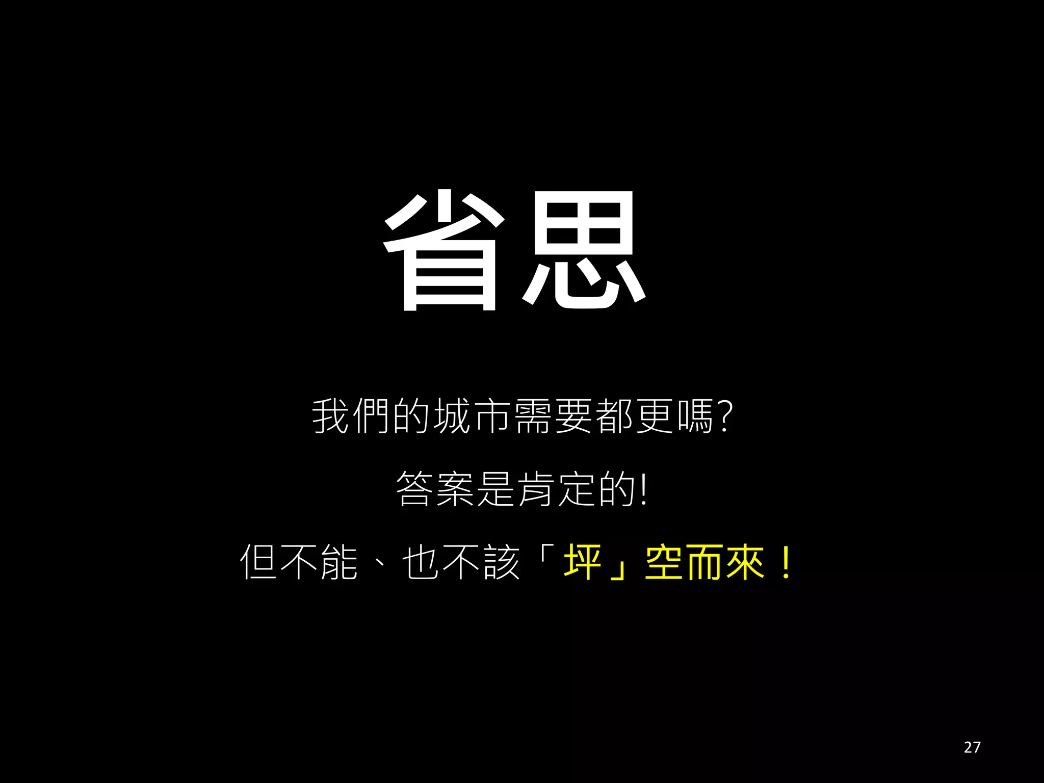 我們的城市需要都更嗎?
答案是肯定的!
但不能、也不該「坪」空而來！
27
省思
 