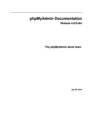 phpMyAdmin Documentation
Release 4.8.0-dev
The phpMyAdmin devel team
Jan 05, 2018
 
