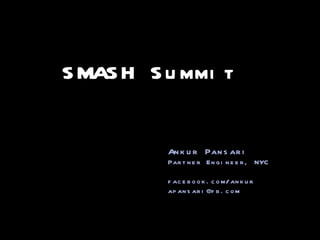 SMASH Summit Ankur Pansari Partner Engineer, NYC facebook.com/ankur [email_address] 