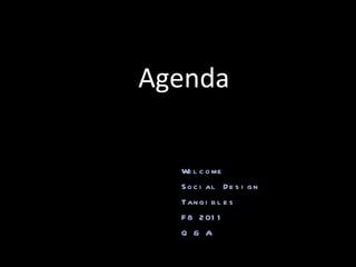 Agenda Welcome Social Design Tangibles F8 2011 Q & A 