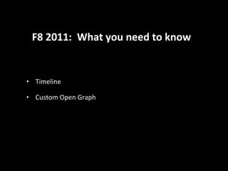 F8 2011:  What you need to know <ul><li>Timeline </li></ul><ul><li>Custom Open Graph </li></ul>