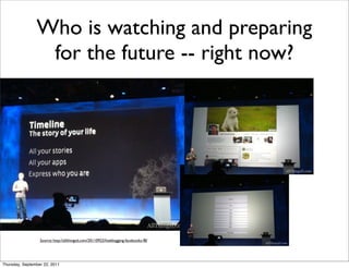 Who is watching and preparing
                 for the future -- right now?




                  Source: http://allthingsd.com/20110922/liveblogging-facebooks-f8/




Thursday, September 22, 2011
 