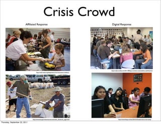 Crisis Crowd
                         Afﬁliated Response                                                        Digital Response




                                                                                                  http://radar.oreilly.com/2011/08/app-contests-sustainability-usability.html
                                    http://redcrossla.org/blog/station-ﬁre-evacuation-shelters/




                               http://www.lanl.gov/news/stories/volunteer_facebook_page.html                  http://www.thng.in.th/en/2010/10/citizen-bird-crisis-camp/

Thursday, September 22, 2011
 