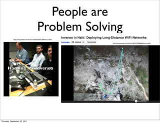 People are
                                                Problem Solving
             http://www.youtube.com/watch?v=KzeRQDdPA1U&feature=relmfu

                                                                         http://www.youtube.com/watch?v=qRWCz9E6qg4&feature=relmfu




Thursday, September 22, 2011
 