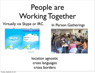 People are
                               Working Together
   Virtually via Skype or IRC                 In Person Gatherings




                                  location agnostic
                                   cross languages
                                    cross borders
Thursday, September 22, 2011
 